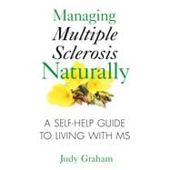 Managing Multiple Sclerosis Naturally: A Self- Help Guide to Living With MS