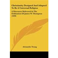 Christianity Designed and Adapted to Be a Universal Religion : A Discourse Delivered at the Ordination of James W. Thompson (1830)
