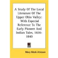 A Study Of The Local Literature Of The Upper Ohio Valley: With Especial Reference to the Early Pioneer and Indian Tales, 1820-1840