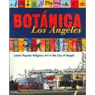 Botanica Los Angeles: Latino Popular Religious Art In The City Of Angels