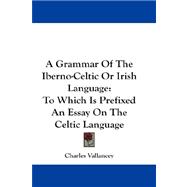 A Grammar of the Iberno-celtic, or Irish Language: to Which Is Prefixed an Essay on the Celtic Language