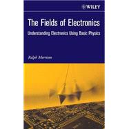 The Fields of Electronics Understanding Electronics Using Basic Physics