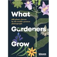 What Gardeners Grow Bloom Gardener's Guide: 600 plants chosen by the world's greatest plantspeople