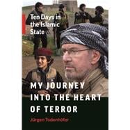 My Journey into the Heart of Terror Ten Days in the Islamic State