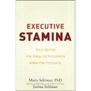 Executive Stamina How to Optimize Time, Energy, and Productivity to Achieve Peak Performance