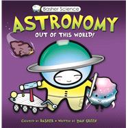 Basher Science: Astronomy Out of this World!