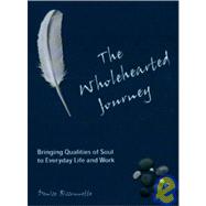 The Wholehearted Journey: Bringing Qualities of Soul to Everyday Life and Work