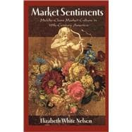 Market Sentiments Middle-Class Market Culture in Nineteenth-Century America