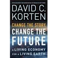 Change the Story, Change the Future A Living Economy for a Living Earth