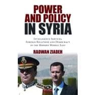 Power and Policy in Syria Intelligence Services, Foreign Relations and Democracy in the Modern Middle East
