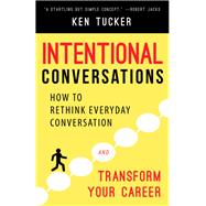 Intentional Conversations How to Rethink Everyday Conversation and Transform Your Career