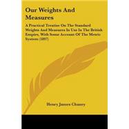 Our Weights and Measures: A Practical Treatise on the Standard Weights and Measures in Use in the British Empire, With Some Account of the Metric System