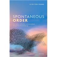 Spontaneous Order How Norms, Institutions, and Innovations Emerge from the Bottom Up