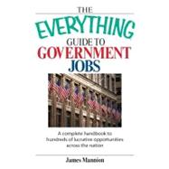 The Everything Guide to Government Jobs: A Complete Handbook to Hundreds of Lucrative Opportunities Across the Nation