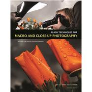 Flash Techniques for Macro and Close-Up Photography A Guide for Digital Photographers