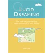 Lucid Dreaming : Use Your Psychic Powers to Explore the World of Your Dreams