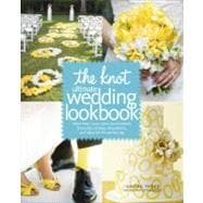 The Knot Ultimate Wedding Lookbook More Than 1,000 Cakes, Centerpieces, Bouquets, Dresses, Decorations, and Ideas for the Perfect Day