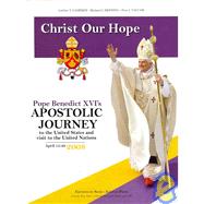 Christ Our Hope Pope Benedict XVI's Apostolic Journey to the United States andVisit to the United Nations, April 15-20, 2008