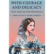 With Courage And Delicacy Civil War On The Peninsula: Women And The U.s. Sanitary Commission