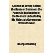 Speech on Laying Before the House of Commons the Papers in Explanation of the Measures Adopted by His Majesty's Government