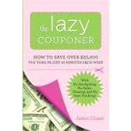 The Lazy Couponer How to Save $25,000 Per Year in Just 45 Minutes Per Week with No Stockpiling, No Item Tracking, and No Sales Chasing!