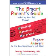 The Smart Parent's Guide Getting Your Kids Through Checkups, Illnesses, and Accidents
