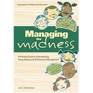 Managing the Madness: A Practical Guide to Understanding Young Adolescents & Classroom Management