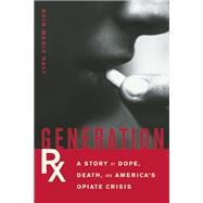 Generation Rx A Story of Dope, Death, and America's Opiate Crisis