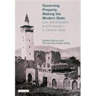 Governing Property, Making the Modern State Law, Administration and Production in Ottoman Syria