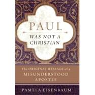 Paul Was Not a Christian : The Original Message of a Misunderstood Apostle