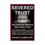Severed Trust : Why American Medicine Hasn't Been Fixed