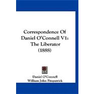 Correspondence of Daniel O'Connell V1 : The Liberator (1888)