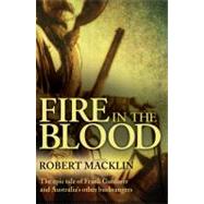 Fire in the Blood The Epic Tale of Frank Gardiner and Australia's Other Bushrangers