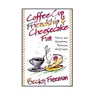 Coffee Cup Friendship and Cheesecake Fun : Stories and Adventures among True Friends