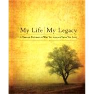 My Life, My Legacy : A Timeless Portrait of Who You Are for Those You Love