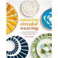 Amazing Circular Weaving Little Loom Techniques, Patterns, and Projects for Complete Beginners