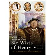 In the Footsteps of the Six Wives of Henry VIII The visitor’s companion to the palaces, castles & houses associated with Henry VIII’s iconic queens