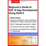 Beginners Guide to iOS 12 App Development Using Swift 5: Xcode, Swift and App Design Fundamentals