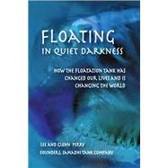 Floating in Quiet Darkness How the Floatation Tank Has Changed Our Lives and Is Changing the World