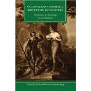 Anglo-German Dramatic and Poetic Encounters Perspectives on Exchange in the Sattelzeit