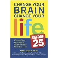 Change Your Brain, Change Your Life (Before 25) Change Your Developing Mind for Real World Success