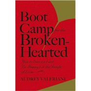 Boot Camp for the Broken-Hearted How to Survive (and Be Happy) in the Jungle of Love