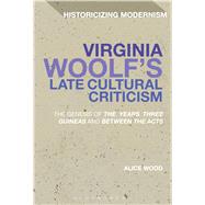 Virginia Woolf's Late Cultural Criticism The Genesis of 'The Years', 'Three Guineas' and 'Between the Acts'