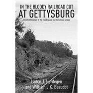In the Bloody Railroad Cut at Gettysburg: The 6th Wisconsin of the Iron Brigade and Its Famous Charge