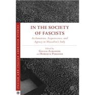 In the Society of Fascists Acclamation, Acquiescence, and Agency in Mussolini's Italy
