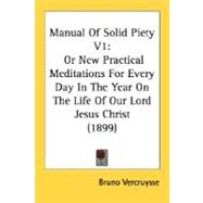 Manual of Solid Piety V1 : Or New Practical Meditations for Every Day in the Year on the Life of Our Lord Jesus Christ (1899)