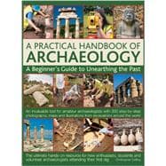 A Practical Handbook of Archaeology A Beginner's Guide to Unearthing the Past
