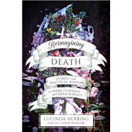 Reimagining Death Stories and Practical Wisdom for Home Funerals and Green Burials