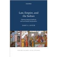 Law, Empire, and the Sultan Ottoman Imperial Authority and Late Hanafi Jurisprudence