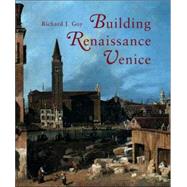 Building Renaissance Venice; Patrons, Architects, and Builders